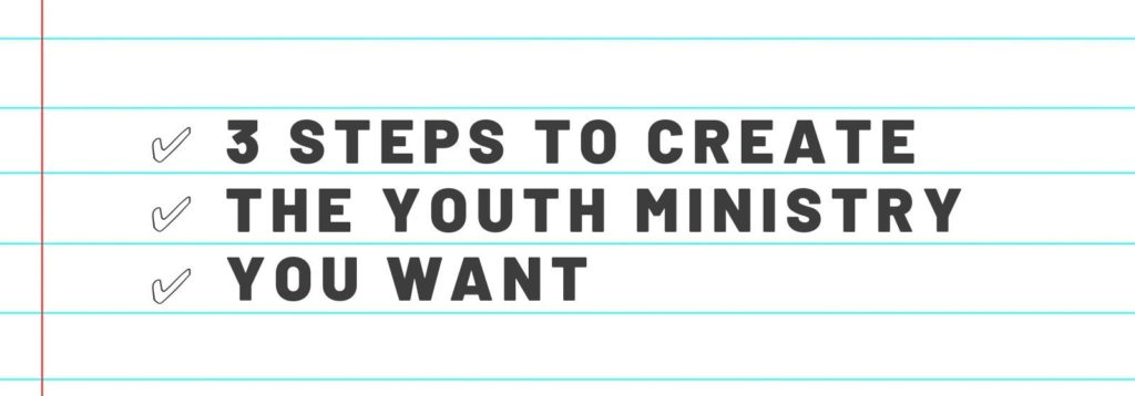 3 Steps to Create the Youth Ministry You Want